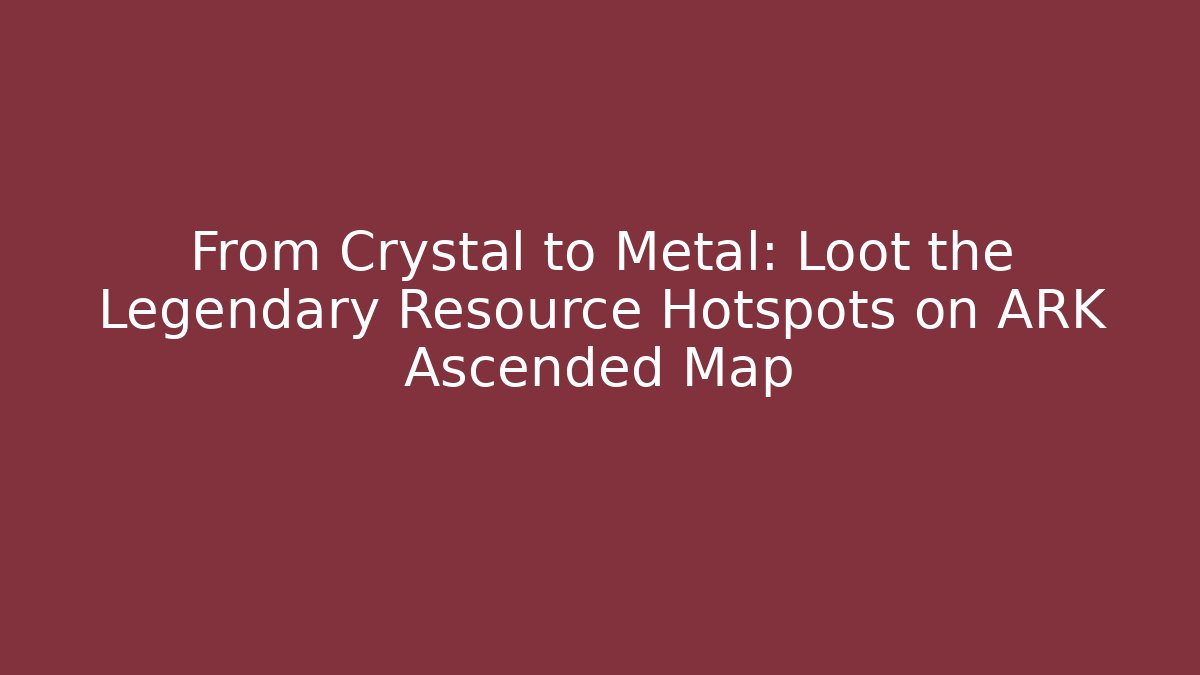 From Crystal to Metal: Loot the Legendary Resource Hotspots on ARK Ascended Map