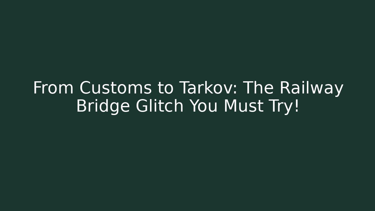 From Customs to Tarkov: The Railway Bridge Glitch You Must Try!