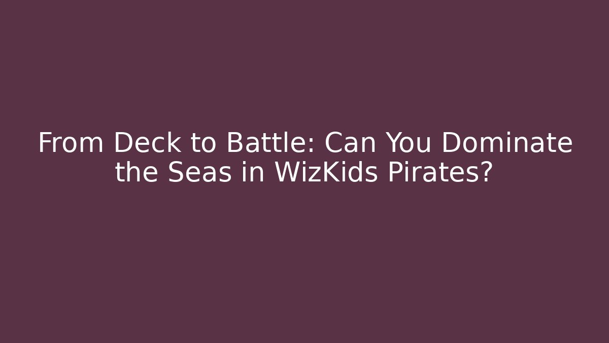 From Deck to Battle: Can You Dominate the Seas in WizKids Pirates?