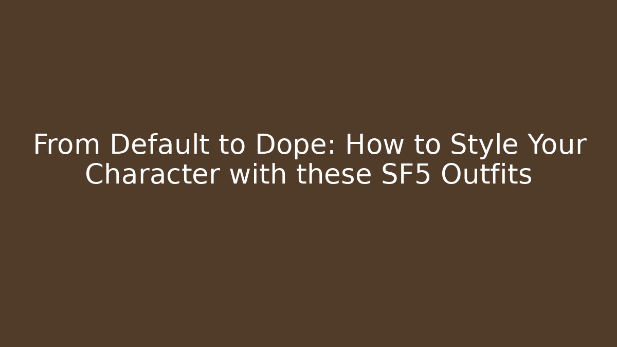 From Default to Dope: How to Style Your Character with these SF5 Outfits