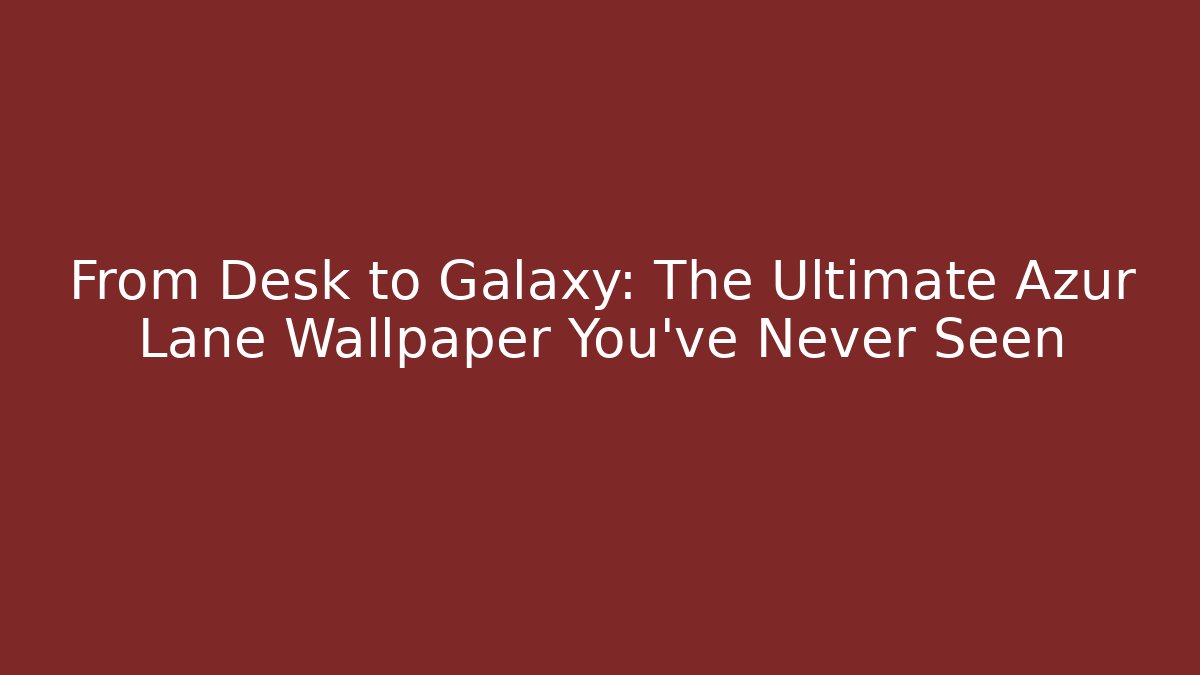 From Desk to Galaxy: The Ultimate Azur Lane Wallpaper You've Never Seen - Vintage E-Juice
