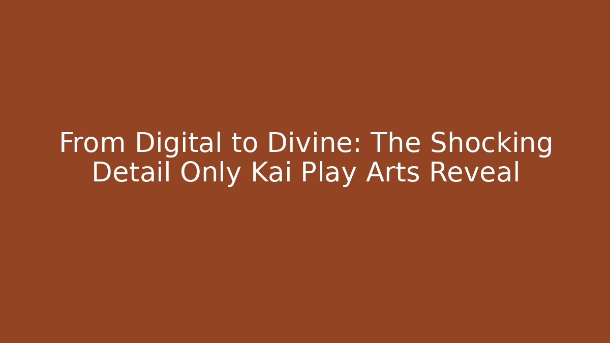 From Digital to Divine: The Shocking Detail Only Kai Play Arts Reveal