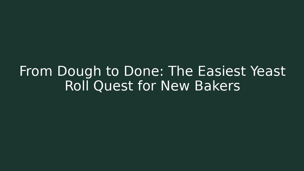 From Dough to Done: The Easiest Yeast Roll Quest for New Bakers