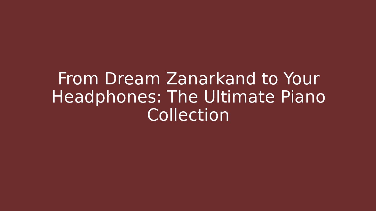 From Dream Zanarkand to Your Headphones: The Ultimate Piano Collection