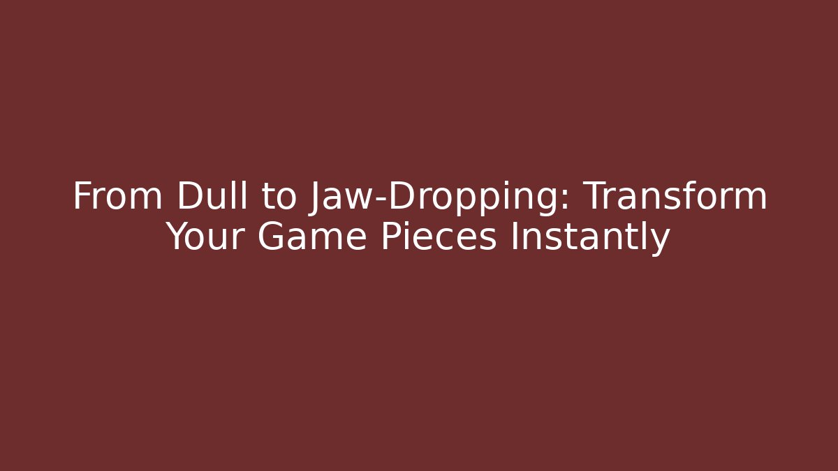 From Dull to Jaw-Dropping: Transform Your Game Pieces Instantly