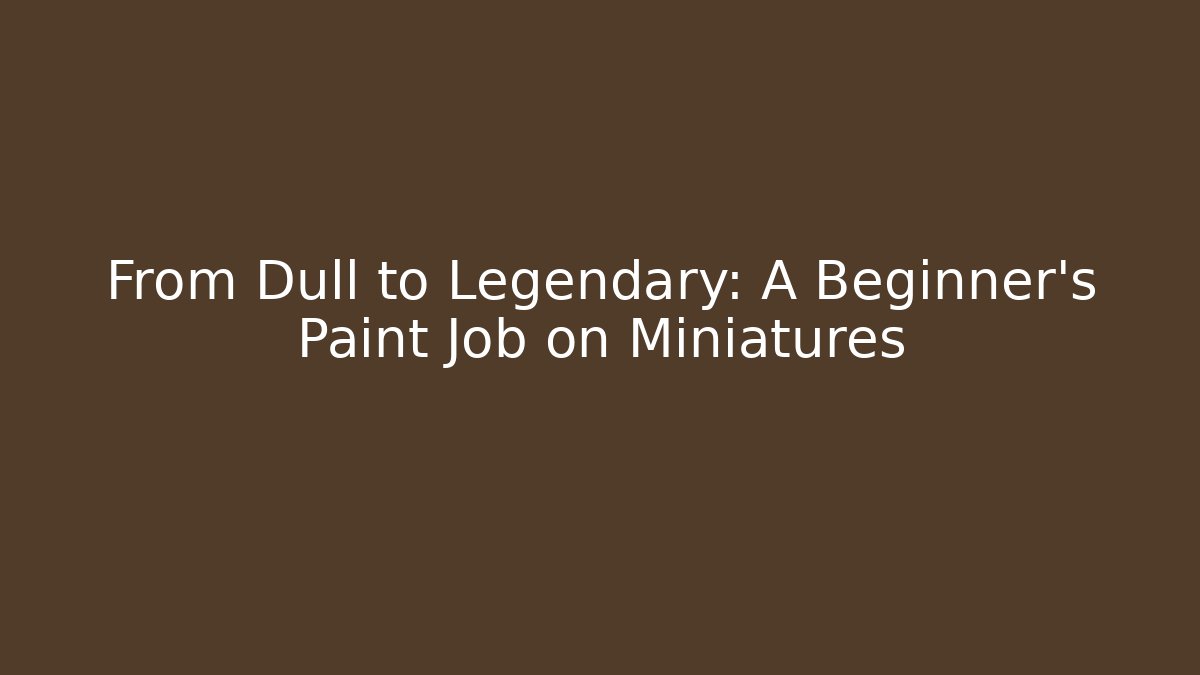 From Dull to Legendary: A Beginner's Paint Job on Miniatures - Vintage E-Juice