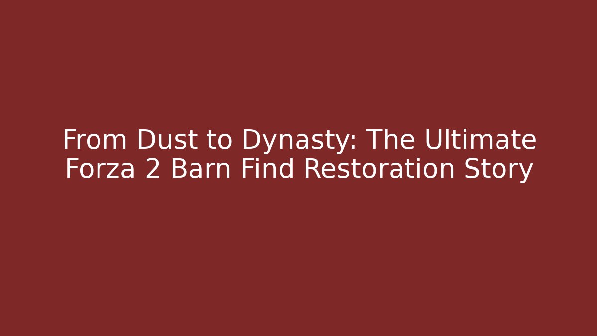 From Dust to Dynasty: The Ultimate Forza 2 Barn Find Restoration Story