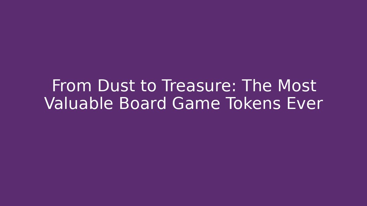 From Dust to Treasure: The Most Valuable Board Game Tokens Ever
