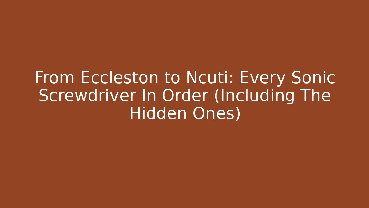 From Eccleston to Ncuti: Every Sonic Screwdriver In Order (Including The Hidden Ones)