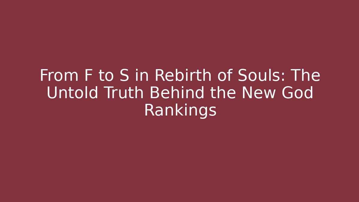 From F to S in Rebirth of Souls: The Untold Truth Behind the New God Rankings