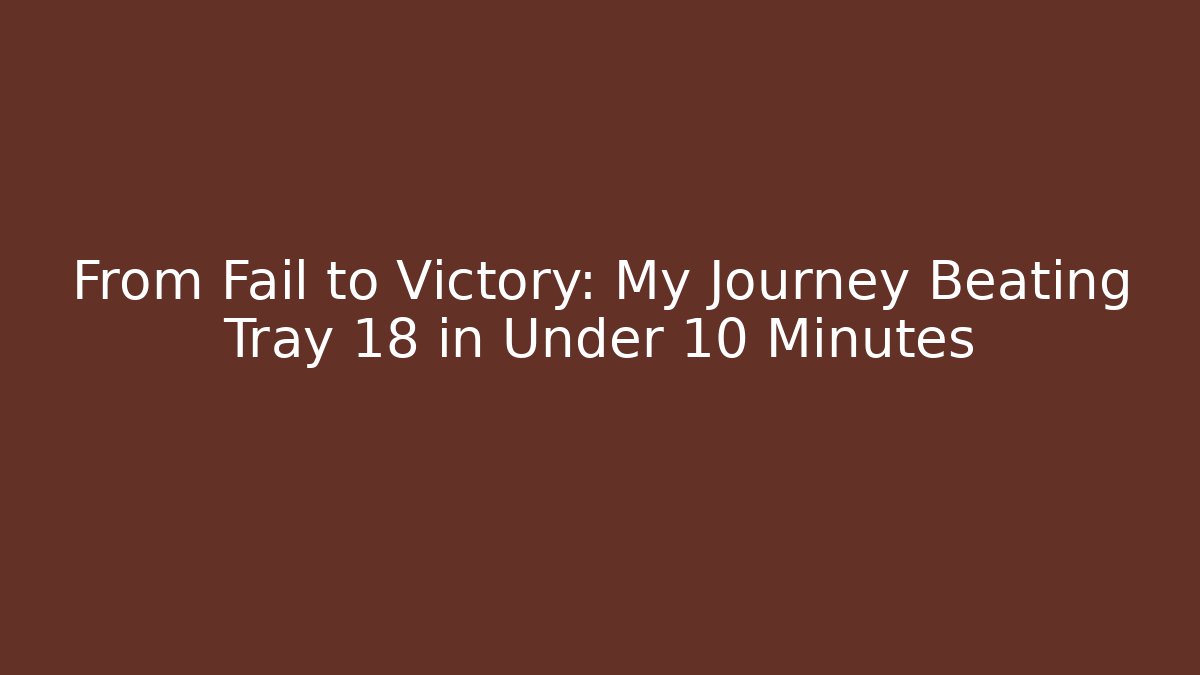 From Fail to Victory: My Journey Beating Tray 18 in Under 10 Minutes