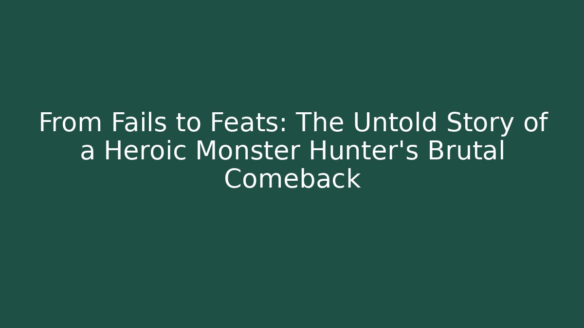 From Fails to Feats: The Untold Story of a Heroic Monster Hunter’s Brutal Comeback