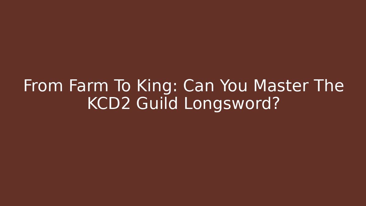 From Farm To King: Can You Master The KCD2 Guild Longsword?