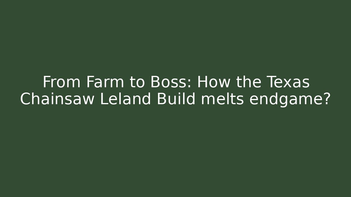 From Farm to Boss: How the Texas Chainsaw Leland Build melts endgame?