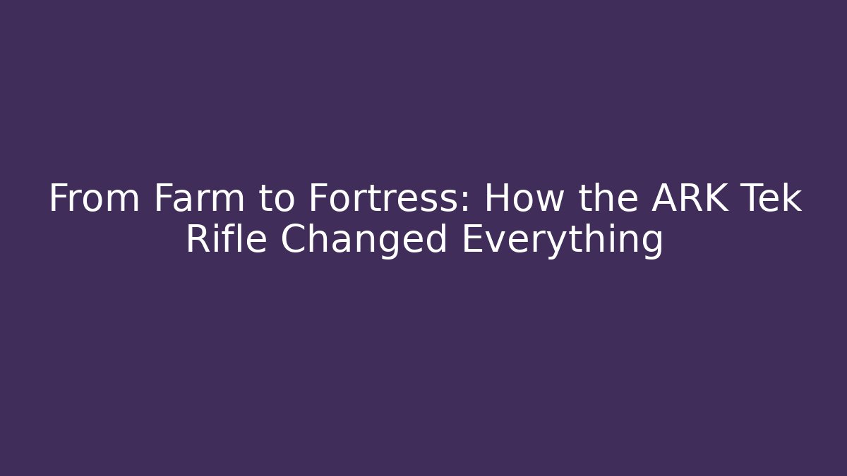 From Farm to Fortress: How the ARK Tek Rifle Changed Everything