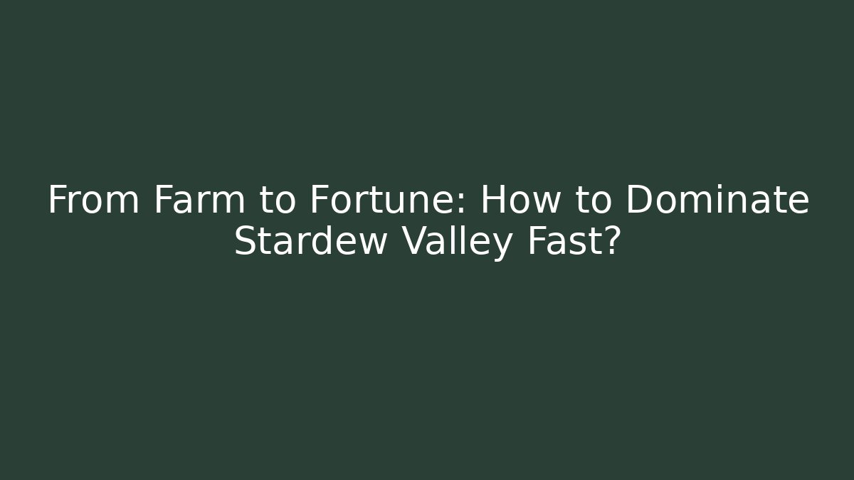 From Farm to Fortune: How to Dominate Stardew Valley Fast?