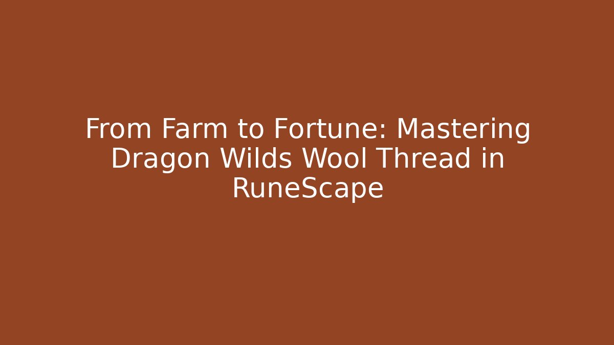 From Farm to Fortune: Mastering Dragon Wilds Wool Thread in RuneScape