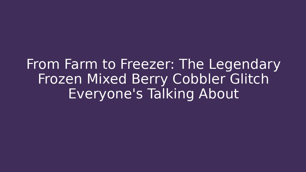 From Farm to Freezer: The Legendary Frozen Mixed Berry Cobbler Glitch Everyone's Talking About