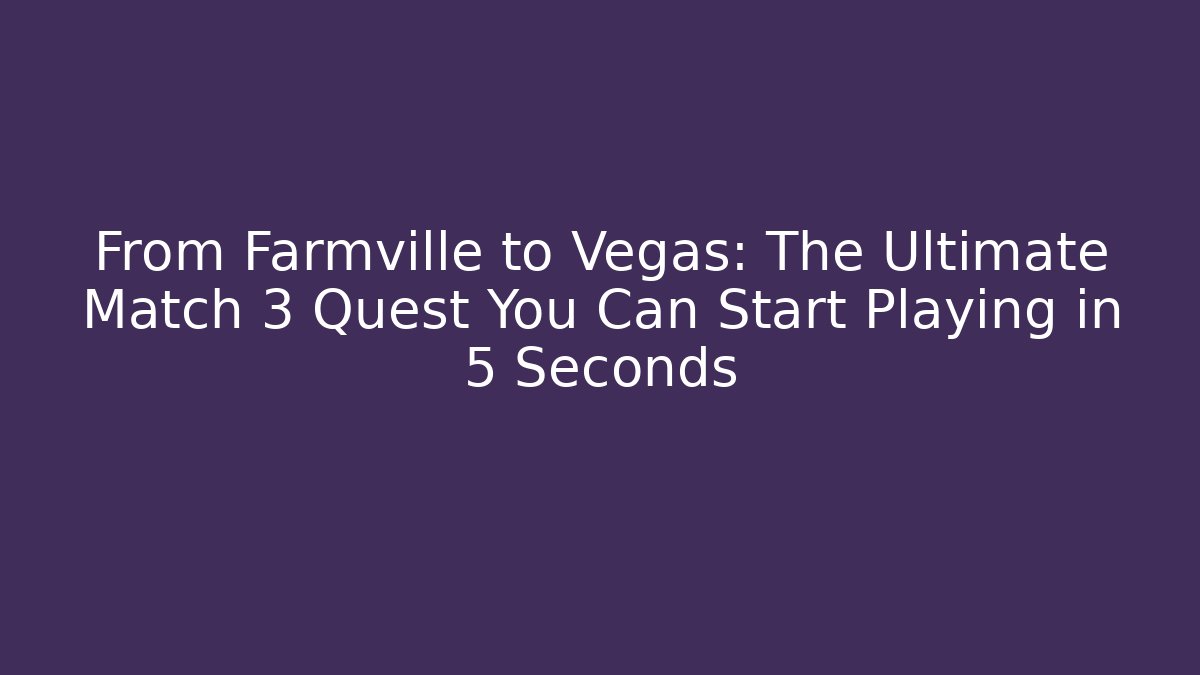 From Farmville to Vegas: The Ultimate Match 3 Quest You Can Start Playing in 5 Seconds