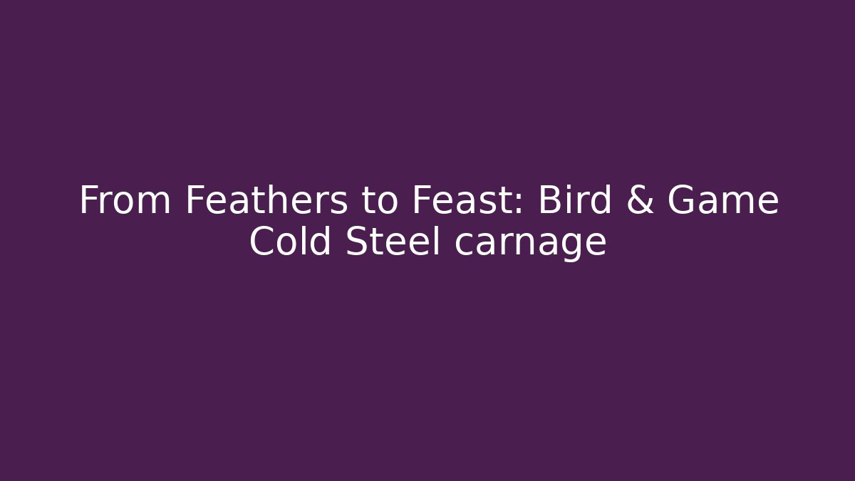From Feathers to Feast: Bird & Game Cold Steel carnage