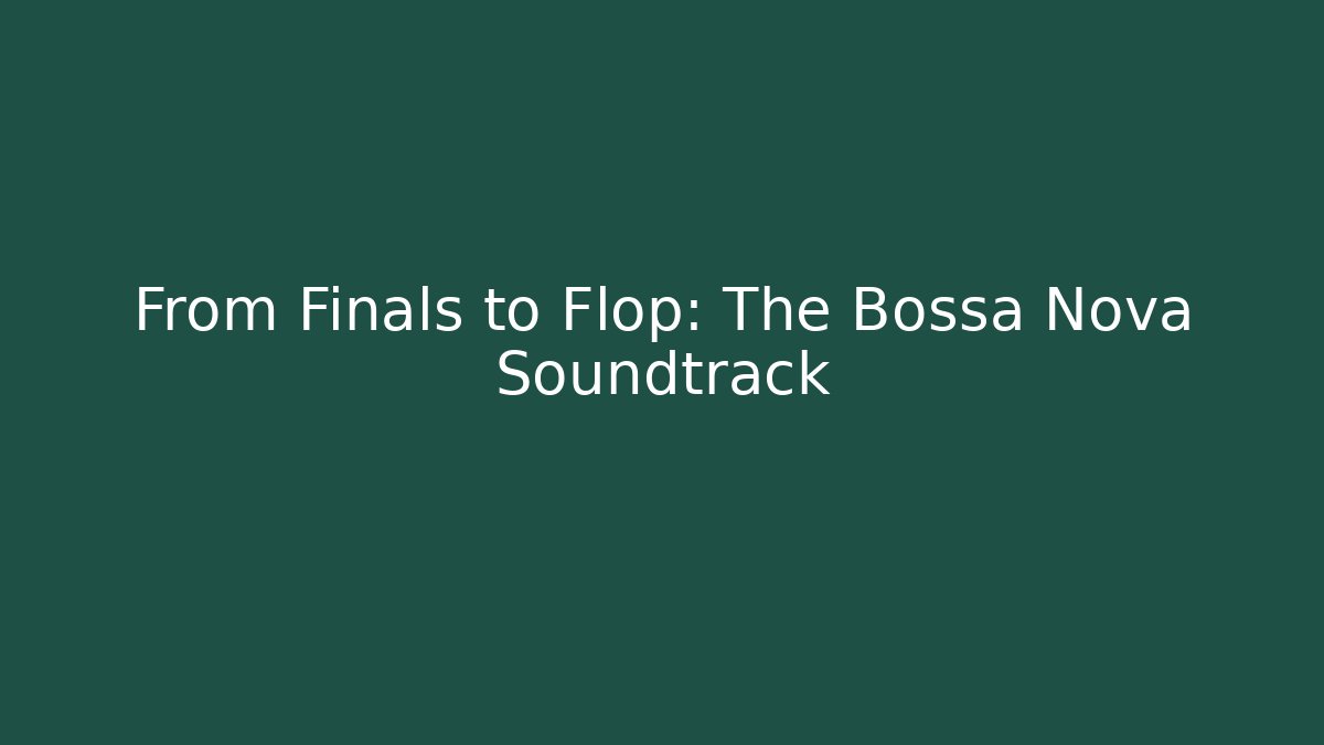 From Finals to Flop: The Bossa Nova Soundtrack