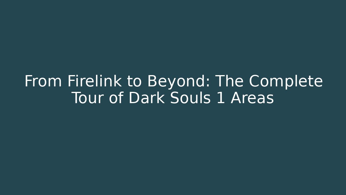 From Firelink to Beyond: The Complete Tour of Dark Souls 1 Areas