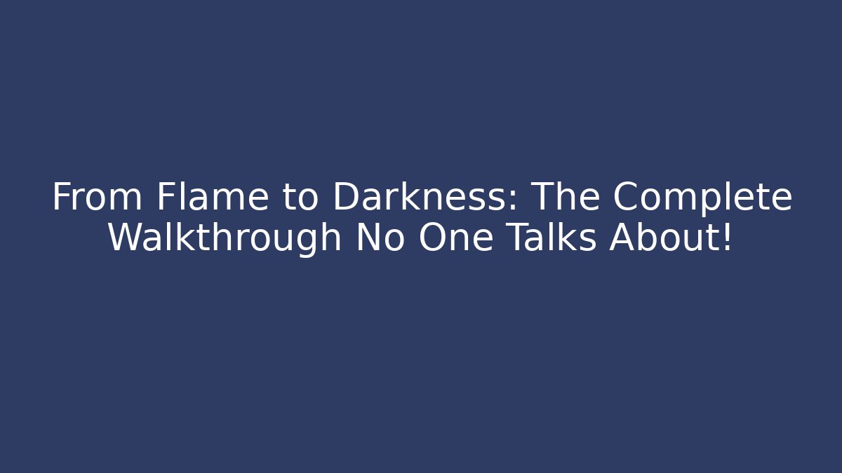 From Flame to Darkness: The Complete Walkthrough No One Talks About!