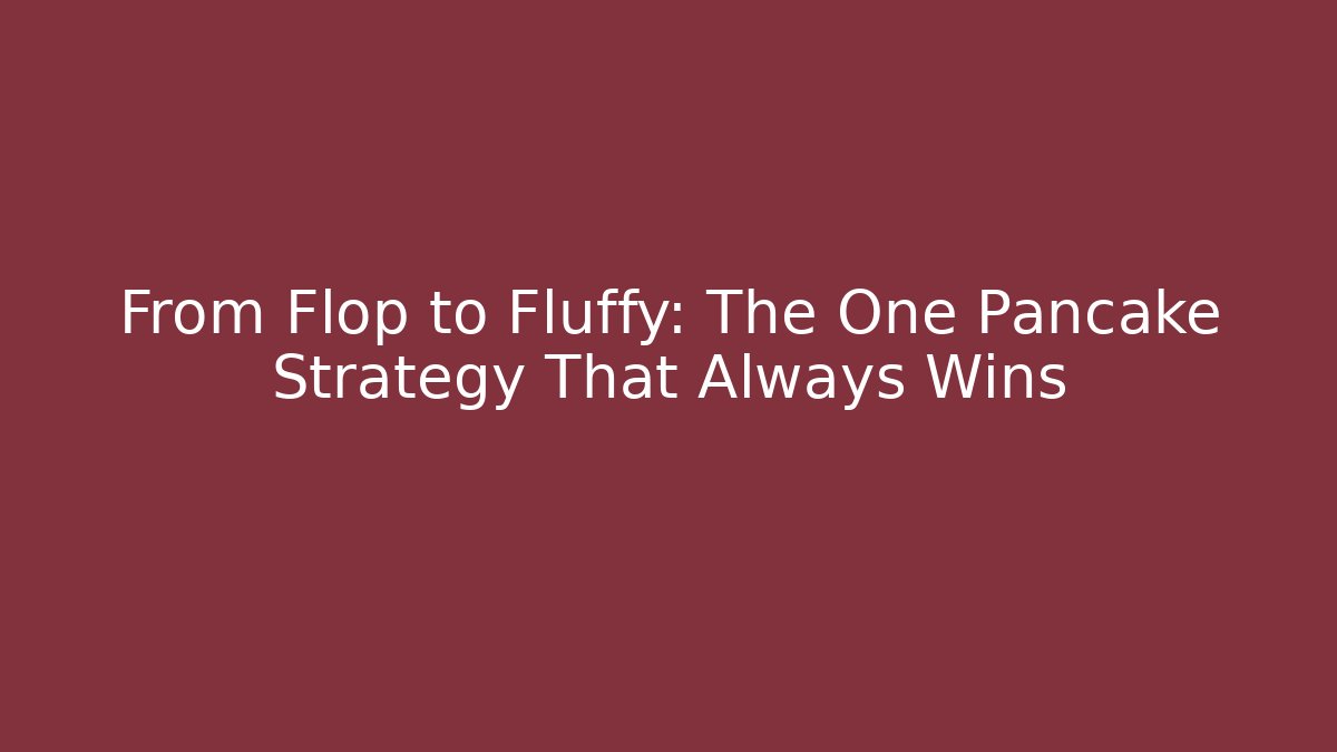 From Flop to Fluffy: The One Pancake Strategy That Always Wins