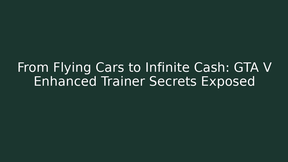 From Flying Cars to Infinite Cash: GTA V Enhanced Trainer Secrets Exposed