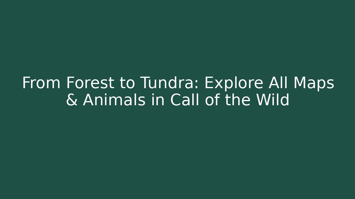 From Forest to Tundra: Explore All Maps & Animals in Call of the Wild