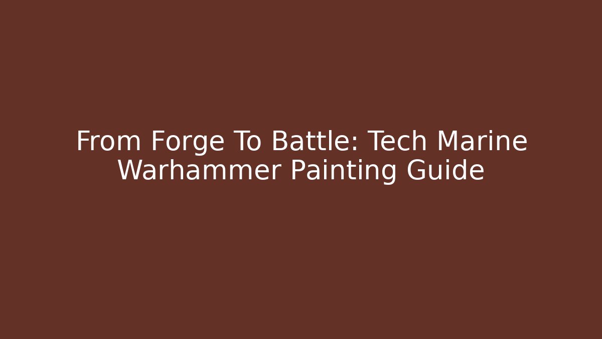 From Forge To Battle: Tech Marine Warhammer Painting Guide