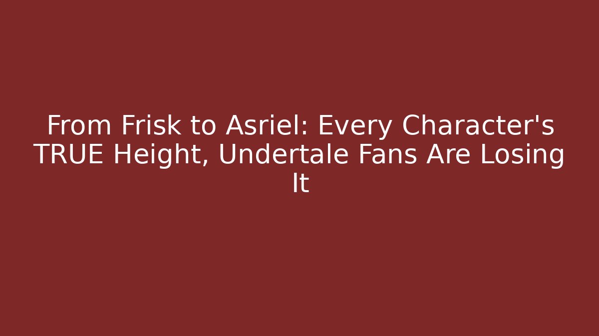 From Frisk to Asriel: Every Character's TRUE Height, Undertale Fans Are Losing It