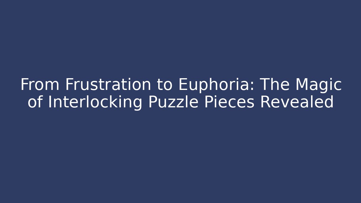 From Frustration to Euphoria: The Magic of Interlocking Puzzle Pieces Revealed