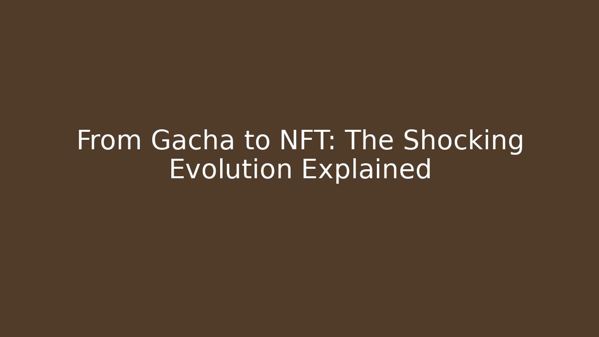From Gacha to NFT: The Shocking Evolution Explained