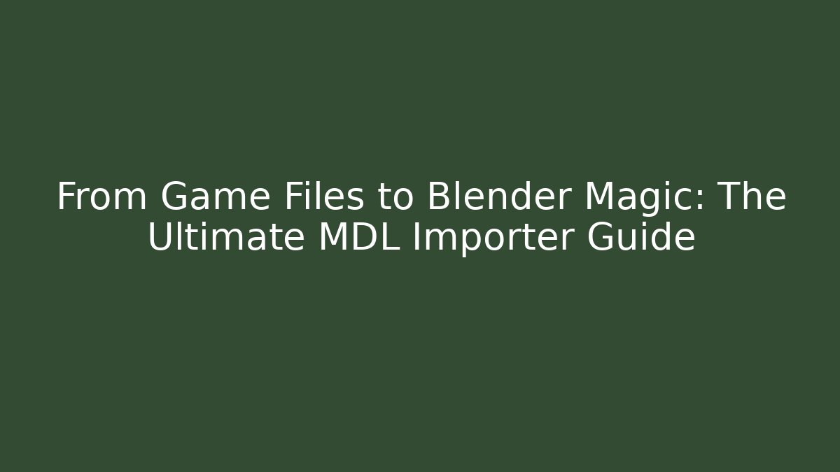 From Game Files to Blender Magic: The Ultimate MDL Importer Guide