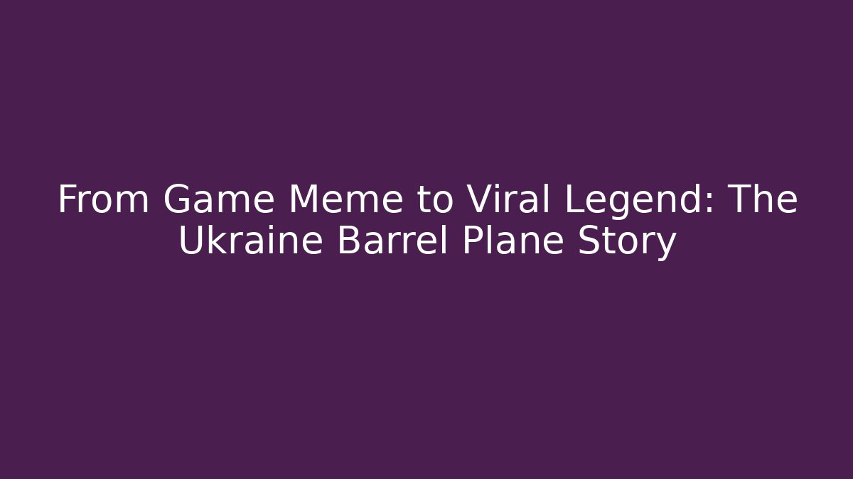 From Game Meme to Viral Legend: The Ukraine Barrel Plane Story