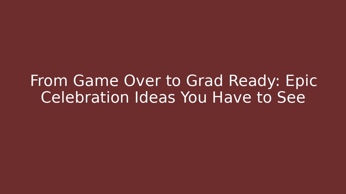 From Game Over to Grad Ready: Epic Celebration Ideas You Have to See