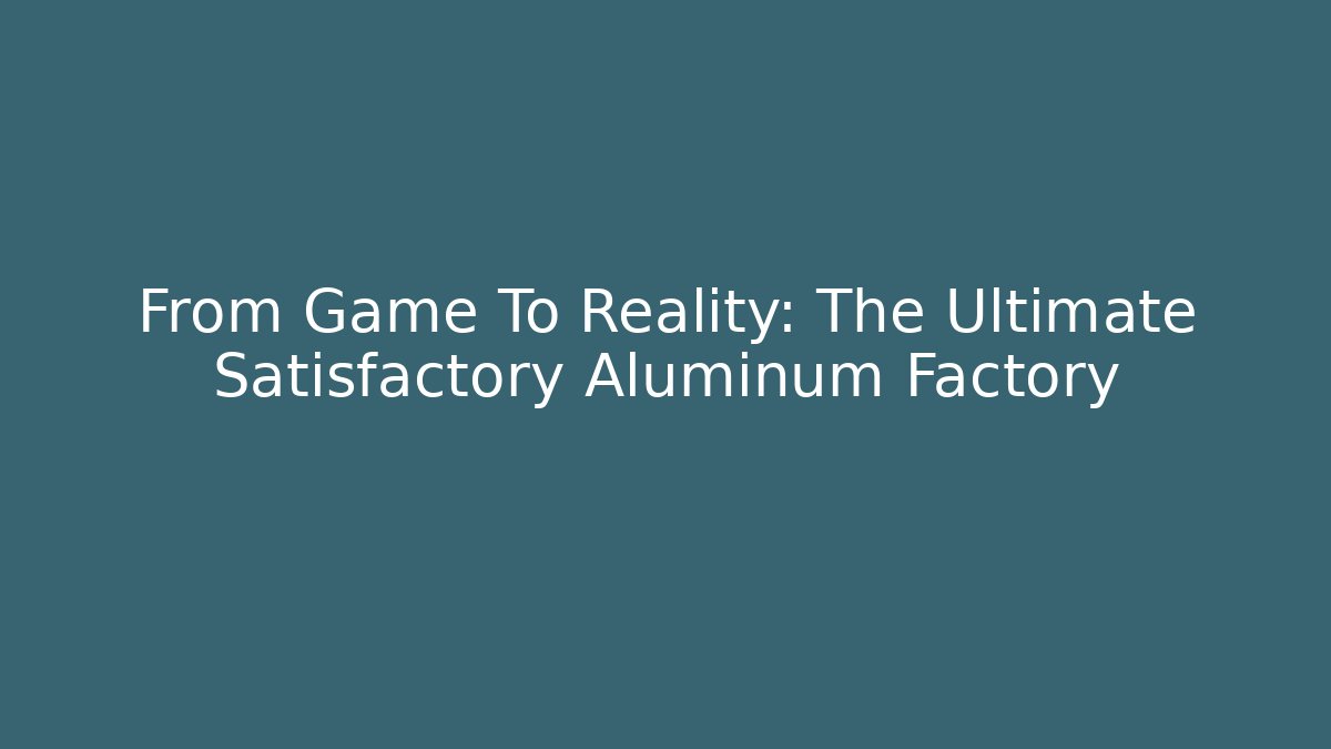 From Game To Reality: The Ultimate Satisfactory Aluminum Factory - Vintage E-Juice