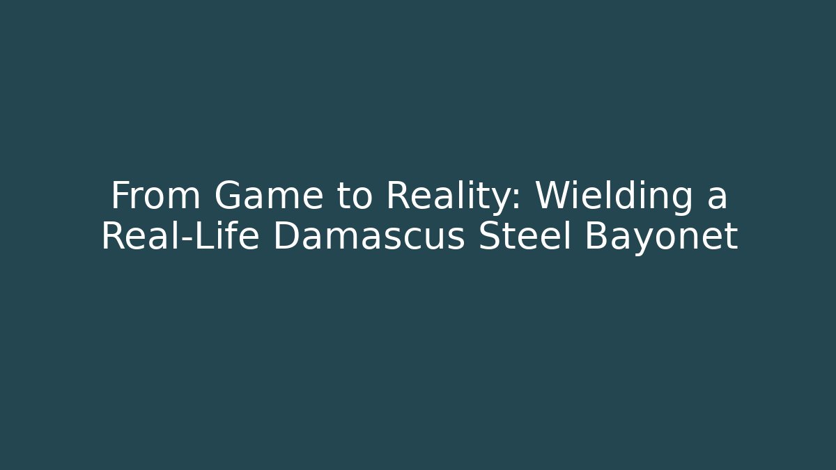From Game to Reality: Wielding a Real-Life Damascus Steel Bayonet
