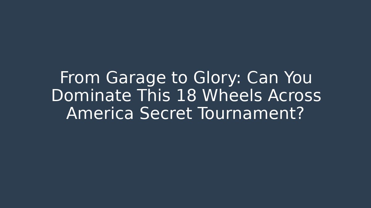 From Garage to Glory: Can You Dominate This 18 Wheels Across America Secret Tournament?