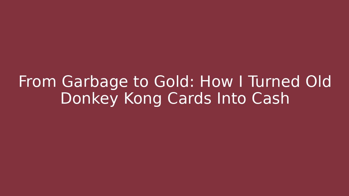 From Garbage to Gold: How I Turned Old Donkey Kong Cards Into Cash