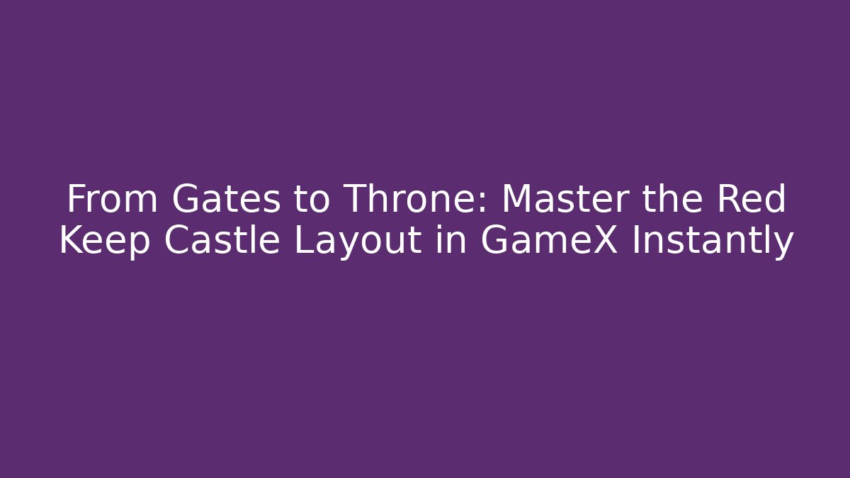 From Gates to Throne: Master the Red Keep Castle Layout in GameX Instantly