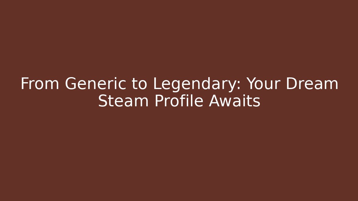 From Generic to Legendary: Your Dream Steam Profile Awaits