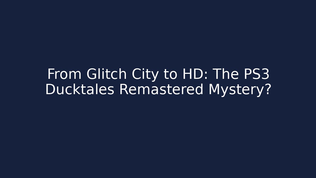 From Glitch City to HD: The PS3 Ducktales Remastered Mystery?