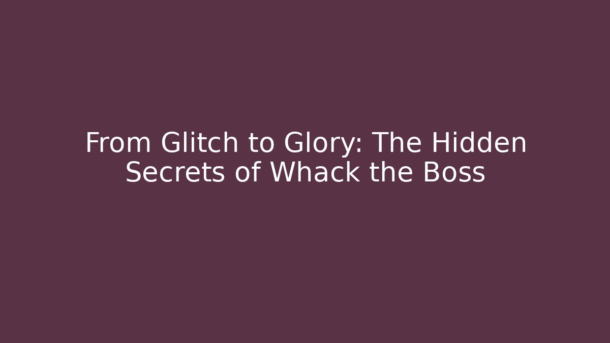 From Glitch to Glory: The Hidden Secrets of Whack the Boss