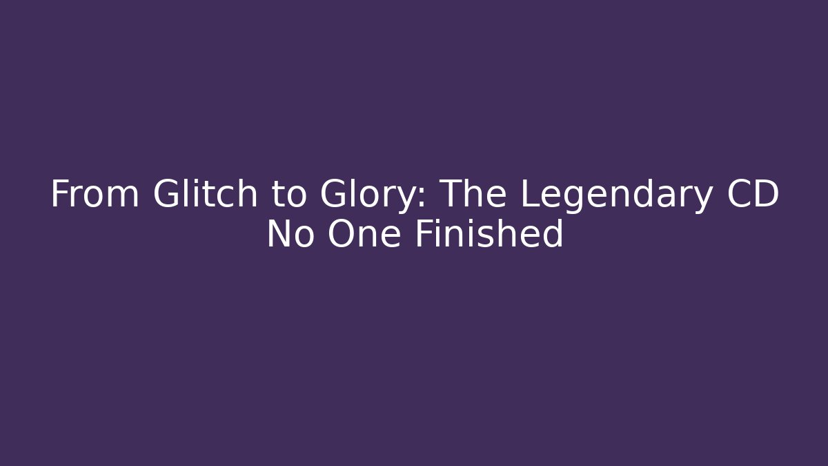 From Glitch to Glory: The Legendary CD No One Finished