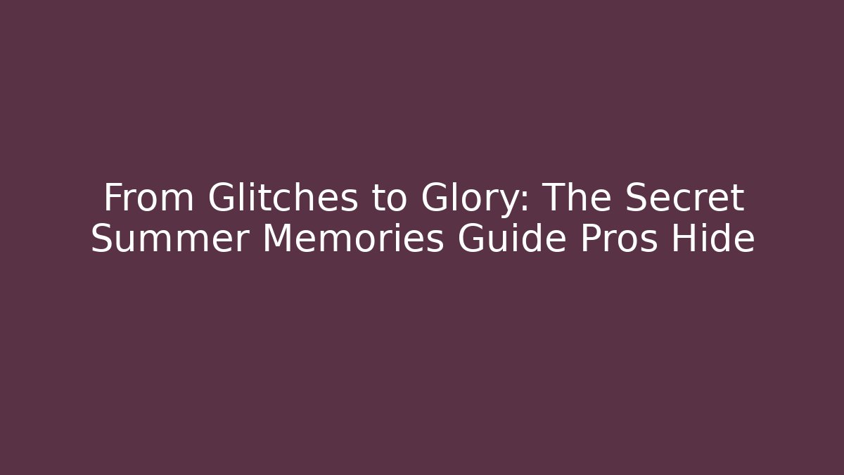 From Glitches to Glory: The Secret Summer Memories Guide Pros Hide