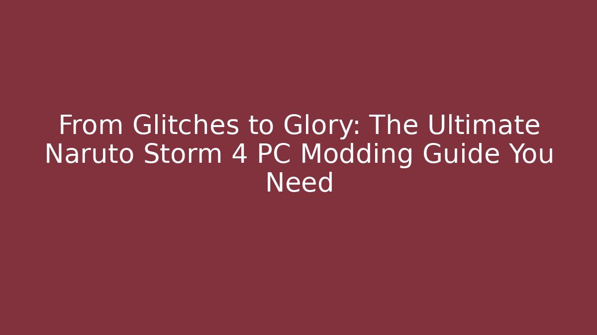 From Glitches to Glory: The Ultimate Naruto Storm 4 PC Modding Guide You Need