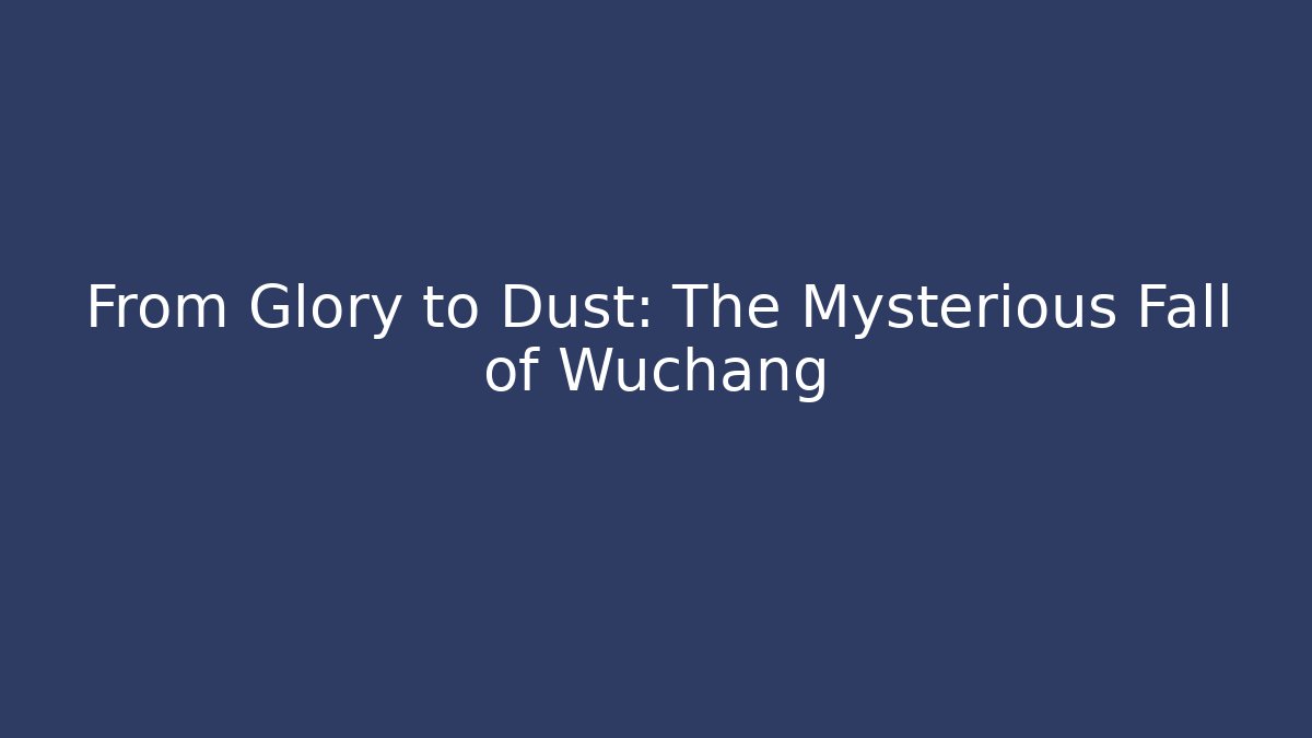 From Glory to Dust: The Mysterious Fall of Wuchang