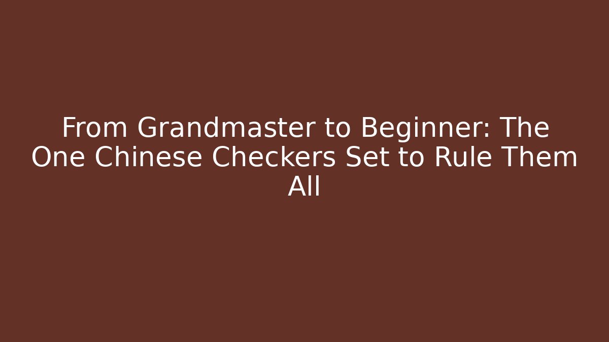 From Grandmaster to Beginner: The One Chinese Checkers Set to Rule Them All